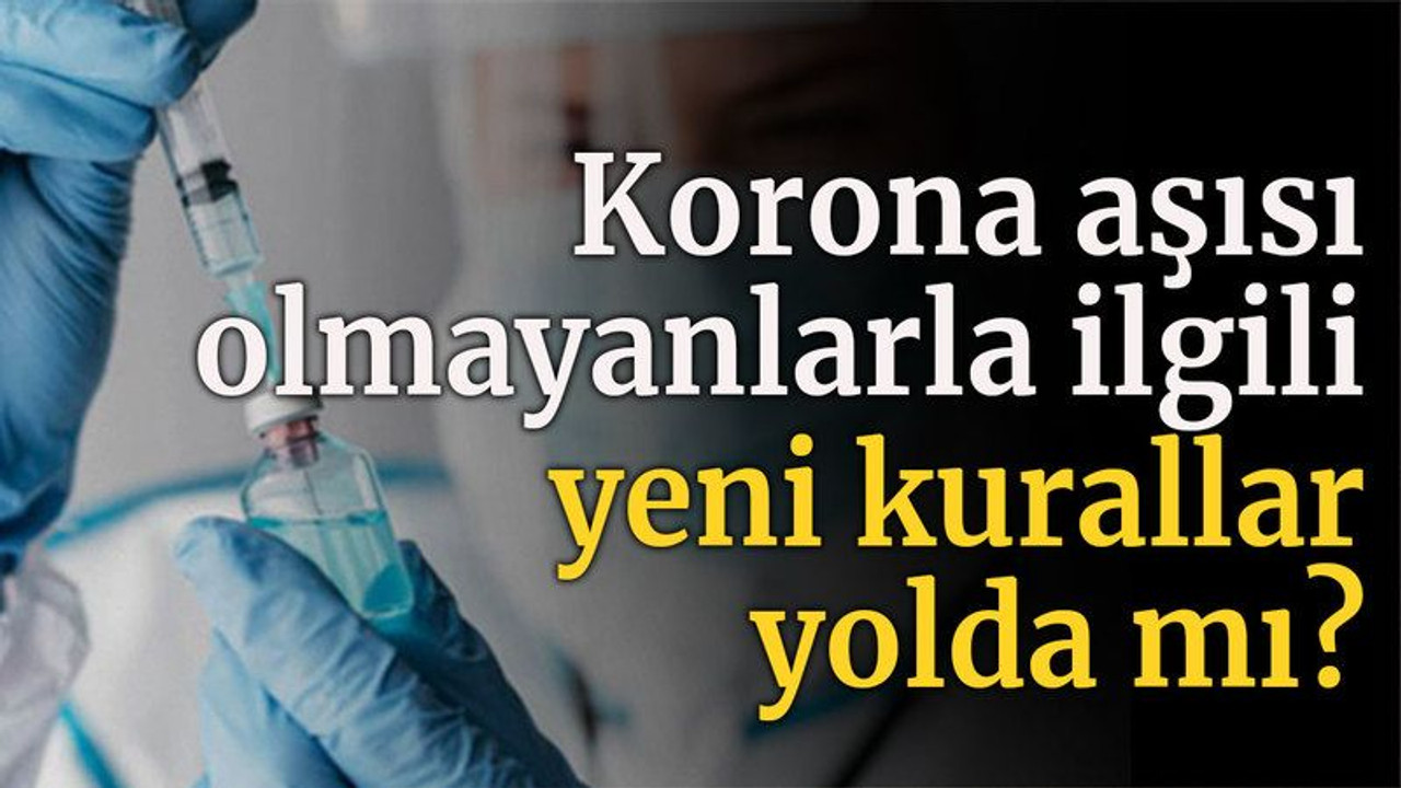 Koronavirüs aşısı olmayanlarla ilgili yeni kurallar yolda mı?